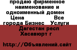 продаю фирменное наименование и одноименный домен › Цена ­ 3 000 000 - Все города Бизнес » Услуги   . Дагестан респ.,Хасавюрт г.